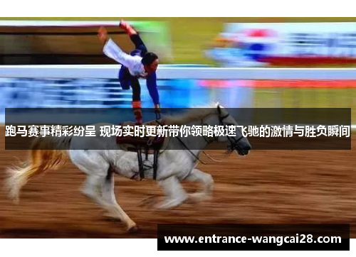跑马赛事精彩纷呈 现场实时更新带你领略极速飞驰的激情与胜负瞬间